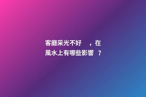 客廳采光不好，在風水上有哪些影響？